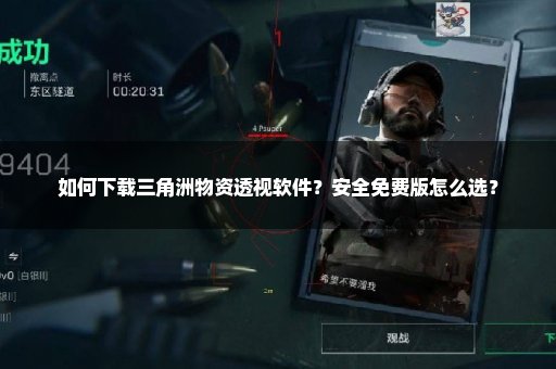 如何下载三角洲物资透视软件？安全免费版怎么选？
