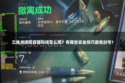 三角洲透视自瞄科技怎么用？有哪些安全技巧避免封号？